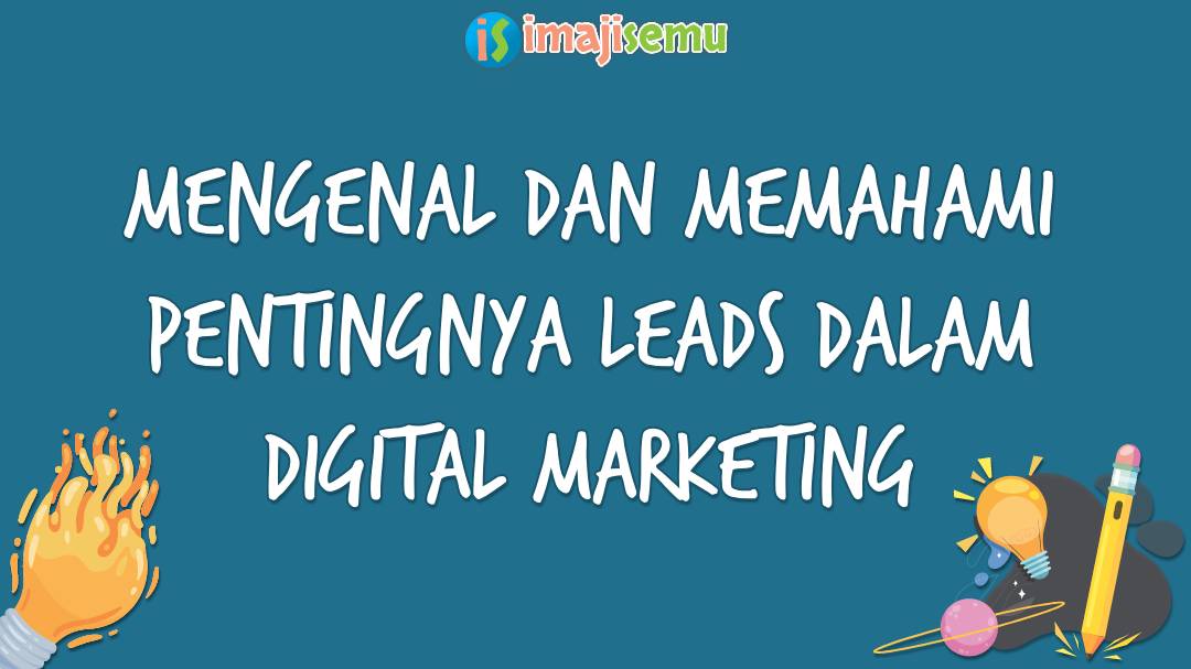 Mengenal dan Memahami Pentingnya Leads dalam Digital Marketing